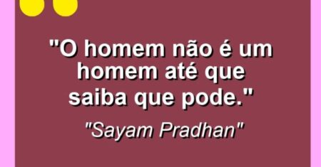 “O homem não é um homem até que saiba que pode.”