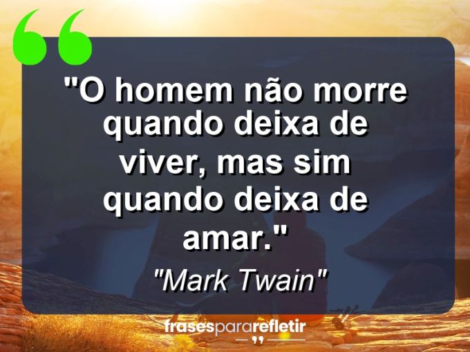 Frases de Amor: mensagens românticas e apaixonantes - “O homem não morre quando deixa de viver, mas sim quando deixa de amar.”