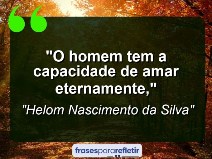 Frases de Amor: mensagens românticas e apaixonantes - “O homem tem a capacidade de amar eternamente,”