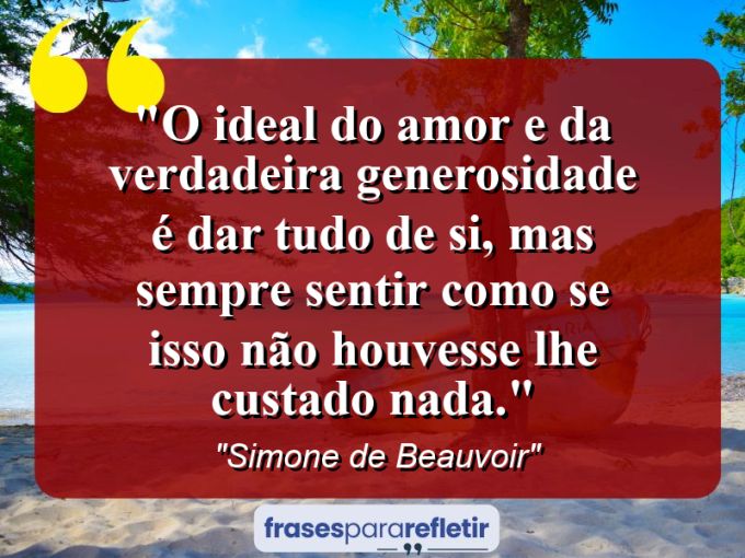 Frases de Amor: mensagens românticas e apaixonantes - “O ideal do amor e da verdadeira generosidade é dar tudo de si, mas sempre sentir como se isso não houvesse lhe custado nada.”