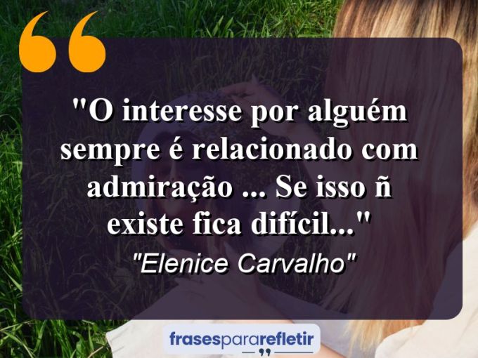 Frases de Amor: mensagens românticas e apaixonantes - “O interesse por alguém sempre é relacionado com ADMIRAÇÃO … Se isso ñ existe fica difícil…”