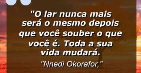 “O lar nunca mais será o mesmo depois que você souber o que você é. Toda a sua vida mudará.