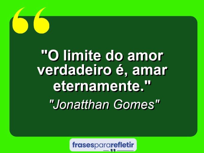 Frases de Amor: mensagens românticas e apaixonantes - “O limite do amor verdadeiro é, amar eternamente.”