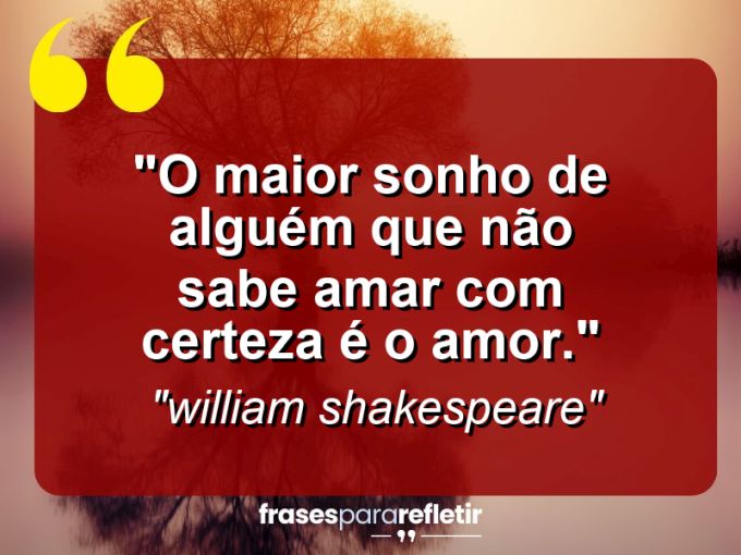 Frases de Amor: mensagens românticas e apaixonantes - “O maior sonho de alguém que não sabe amar com certeza é o amor.”