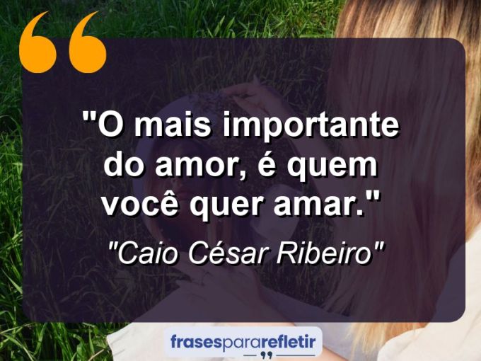 Frases de Amor: mensagens românticas e apaixonantes - “O mais importante do amor, é quem você quer amar.”