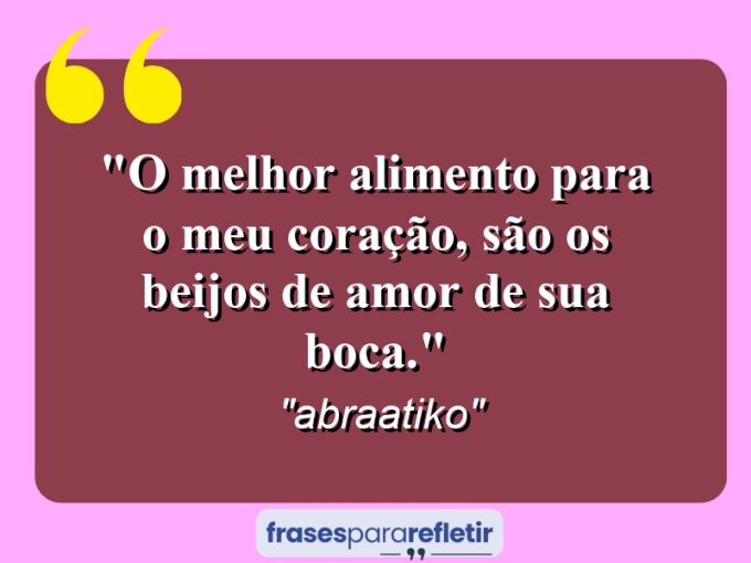 Frases de Amor: mensagens românticas e apaixonantes - “O melhor alimento para o meu coração, são os beijos de amor de sua boca.”