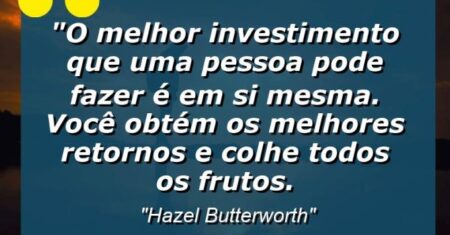 “O melhor investimento que uma pessoa pode fazer é em si mesma. Você obtém os melhores retornos e colhe todos os frutos.