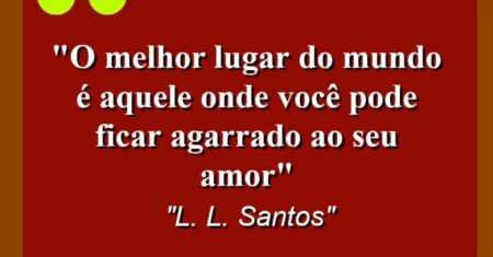 “O melhor lugar do mundo é aquele onde você pode ficar agarrado ao seu amor”
