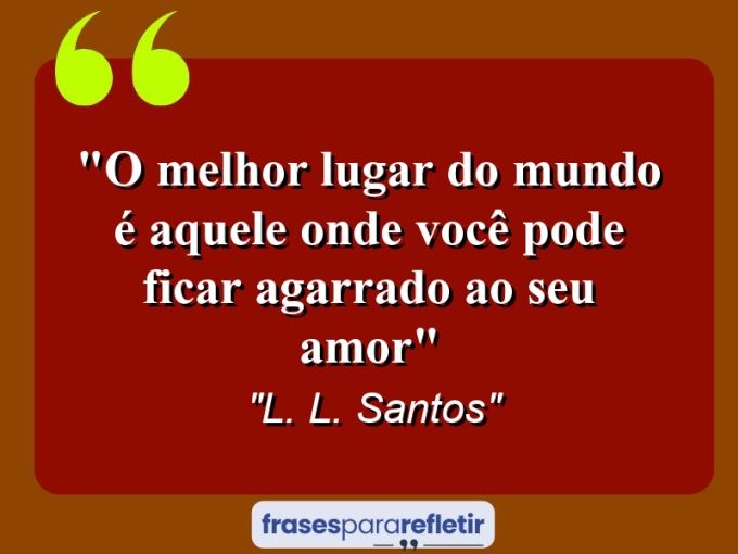 Frases de Amor: mensagens românticas e apaixonantes - “O melhor lugar do mundo é aquele onde você pode ficar agarrado ao seu amor”