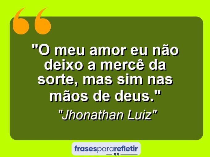 Frases de Amor: mensagens românticas e apaixonantes - “O meu amor eu não deixo a mercê da sorte, mas sim nas mãos de Deus.”