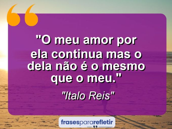 Frases de Amor: mensagens românticas e apaixonantes - “O meu amor por ela continua mas o dela não é o mesmo que o meu.”