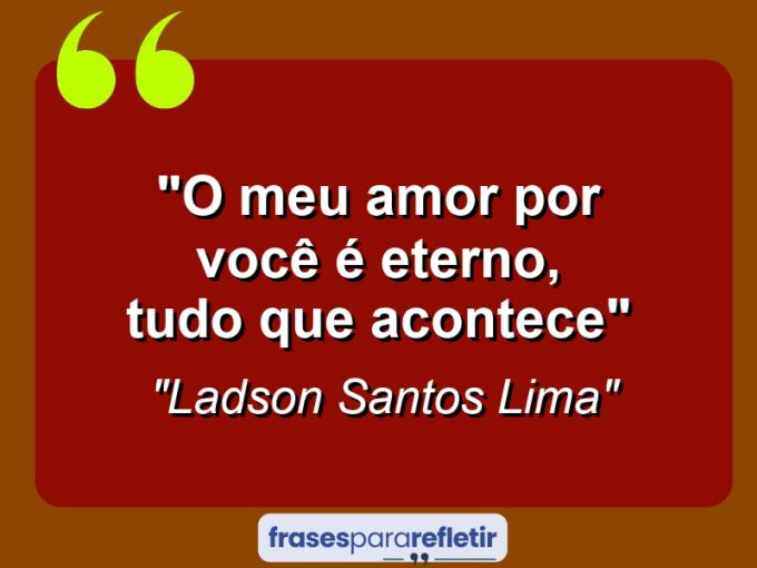 Frases de Amor: mensagens românticas e apaixonantes - “O meu amor por você é eterno, tudo que acontece”