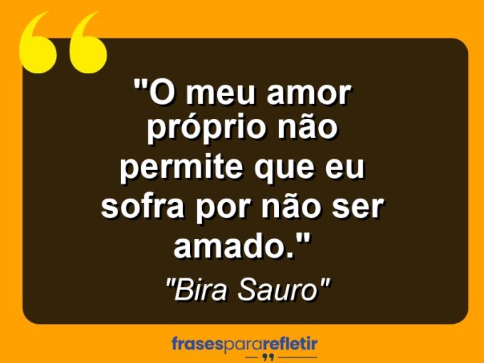 Frases de Amor: mensagens românticas e apaixonantes - “O meu amor próprio não permite que eu sofra por não ser amado.”