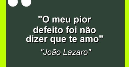 “O meu pior defeito foi não dizer que te amo”
