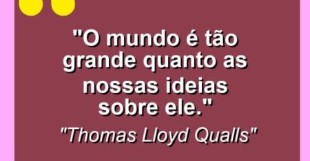 “O mundo é tão grande quanto as nossas ideias sobre ele.”