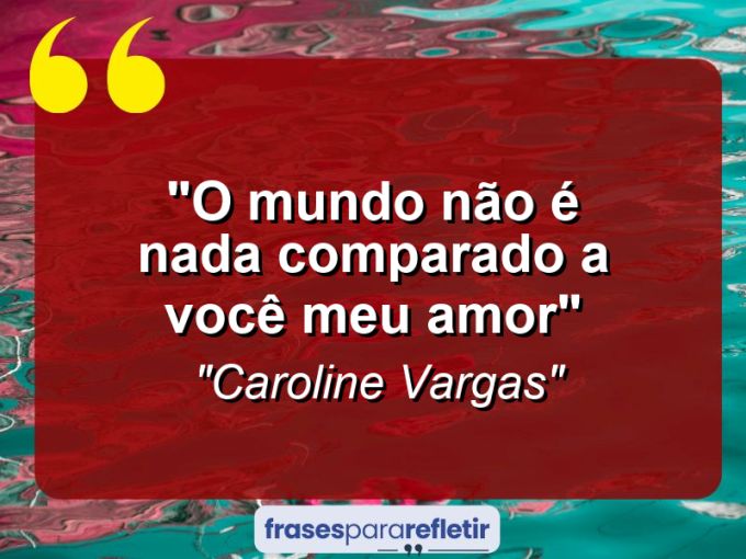 Frases de Amor: mensagens românticas e apaixonantes - “O mundo não é nada comparado a você meu amor”