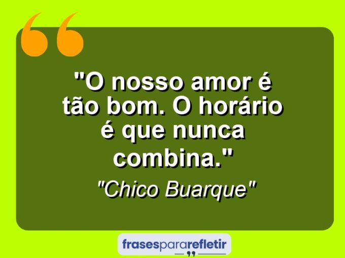 Frases de Amor: mensagens românticas e apaixonantes - “O nosso amor é tão bom. O horário é que nunca combina.”