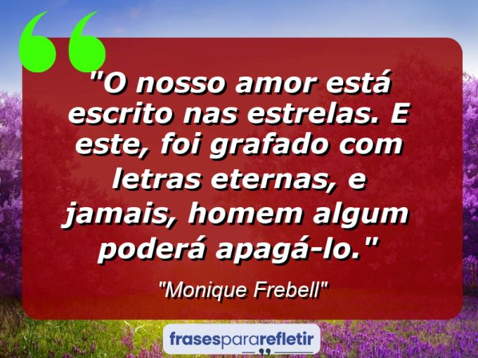 Frases de Amor: mensagens românticas e apaixonantes - “O nosso amor está escrito nas estrelas. E este, foi grafado com letras eternas, e jamais, homem algum poderá apagá-lo.”