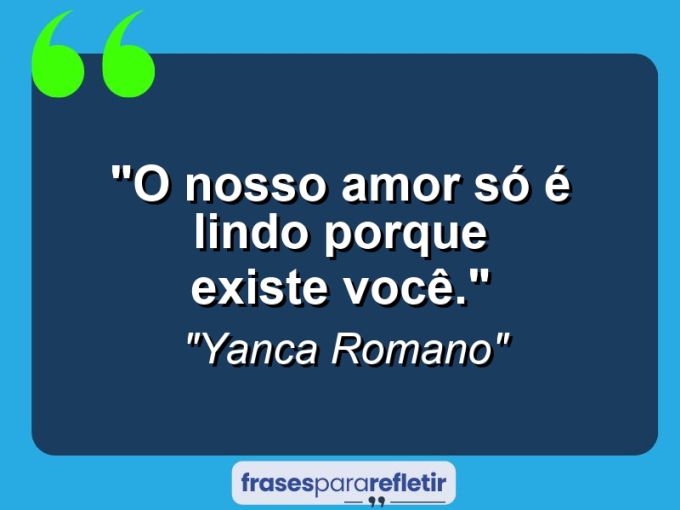 Frases de Amor: mensagens românticas e apaixonantes - “O nosso amor só é lindo porque existe você.”