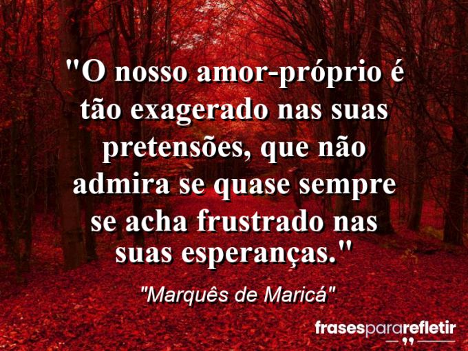 Frases de Amor: mensagens românticas e apaixonantes - “O nosso amor-próprio é tão exagerado nas suas pretensões, que não admira se quase sempre se acha frustrado nas suas esperanças.”