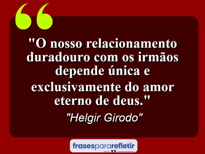 Frases de Amor: mensagens românticas e apaixonantes - “O nosso relacionamento duradouro com os irmãos depende única e exclusivamente do amor eterno de Deus.”