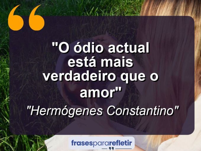 Frases de Amor: mensagens românticas e apaixonantes - “O ódio actual está mais verdadeiro que o amor”