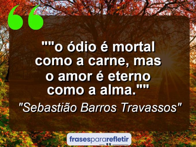 Frases de Amor: mensagens românticas e apaixonantes - “”O ódio é mortal como a carne, mas o amor é eterno como a alma.””