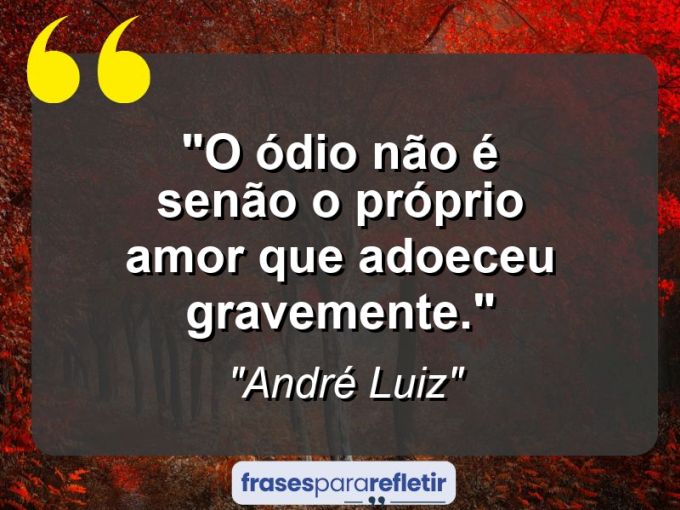 Frases de Amor: mensagens românticas e apaixonantes - “O ódio não é senão o próprio amor que adoeceu gravemente.”