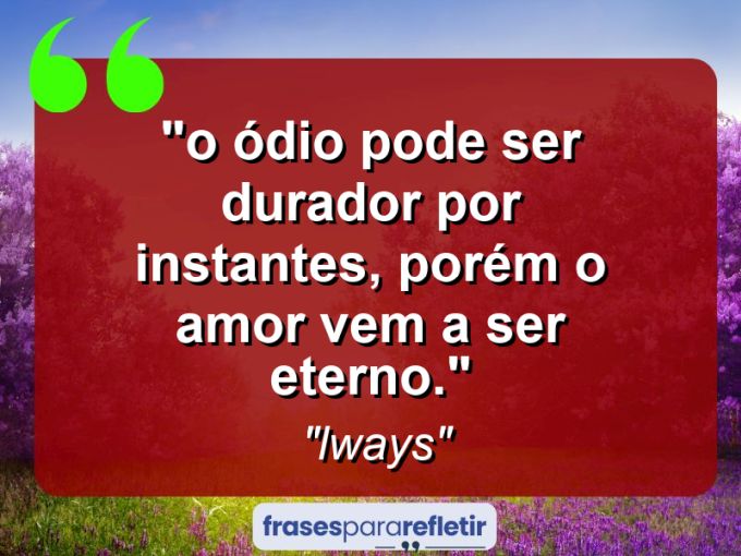 Frases de Amor: mensagens românticas e apaixonantes - “⁠O ódio pode ser durador por instantes, porém o amor vem a ser eterno.”