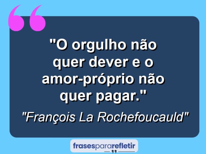 Frases de Amor: mensagens românticas e apaixonantes - “O orgulho não quer dever e o amor-próprio não quer pagar.”