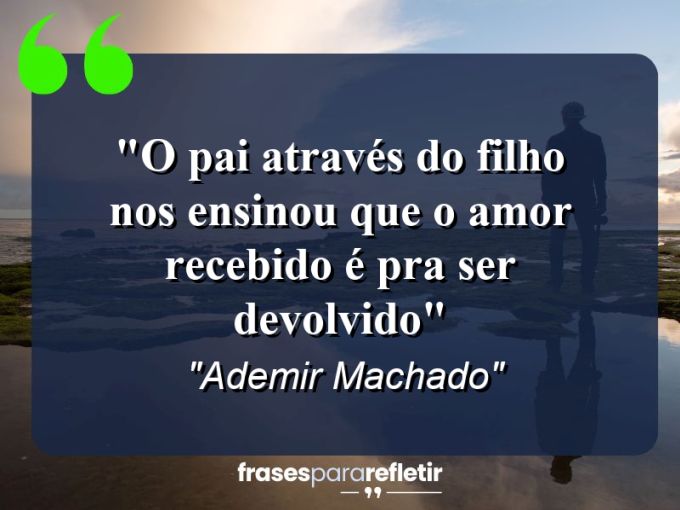 Frases de Amor: mensagens românticas e apaixonantes - “O pai através do filho nos ensinou que o amor recebido é pra ser devolvido”