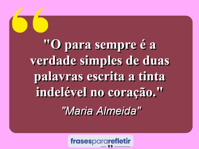 Frases de Amor: mensagens românticas e apaixonantes - “O para sempre é a verdade simples de duas palavras escrita a tinta indelével no coração.”