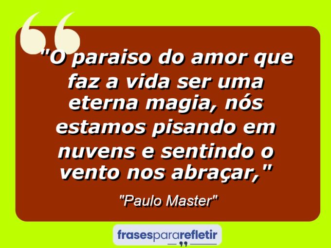 Frases de Amor: mensagens românticas e apaixonantes - “O paraiso do Amor que faz a vida ser uma eterna magia, nós estamos pisando em nuvens e sentindo o vento nos abraçar,”