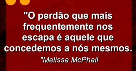 “O perdão que mais frequentemente nos escapa é aquele que concedemos a nós mesmos.