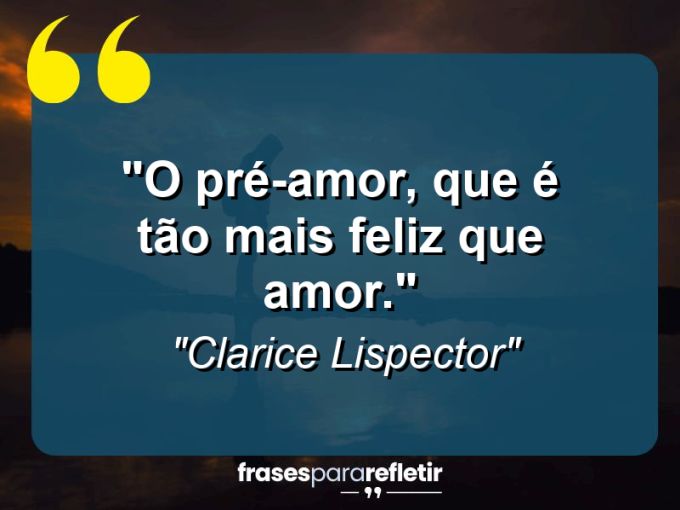 Frases de Amor: mensagens românticas e apaixonantes - “O pré-amor, que é tão mais feliz que amor.”