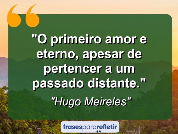 Frases de Amor: mensagens românticas e apaixonantes - “O primeiro amor e eterno, apesar de pertencer a um passado distante.”