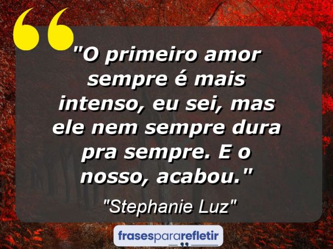 Frases de Amor: mensagens românticas e apaixonantes - “O primeiro amor sempre é mais intenso, eu sei, mas ele nem sempre dura pra sempre. E o nosso, acabou.”