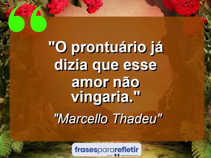 Frases de Amor: mensagens românticas e apaixonantes - “O prontuário já dizia que esse amor não vingaria.”