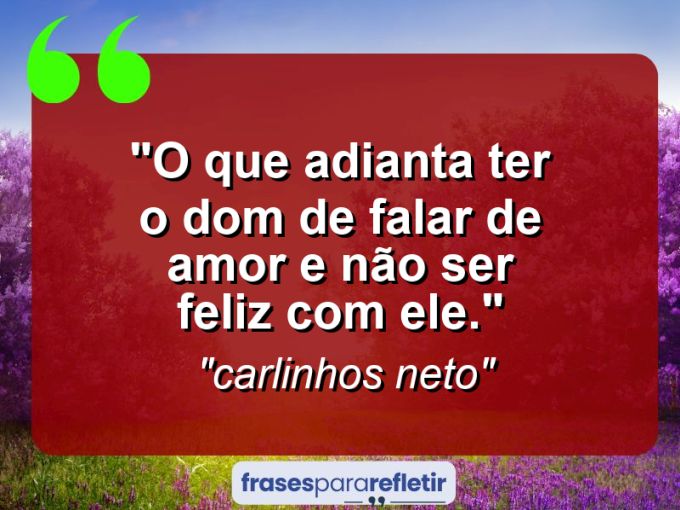 Frases de Amor: mensagens românticas e apaixonantes - “O que adianta ter o dom de falar de amor e não ser feliz com ele.”