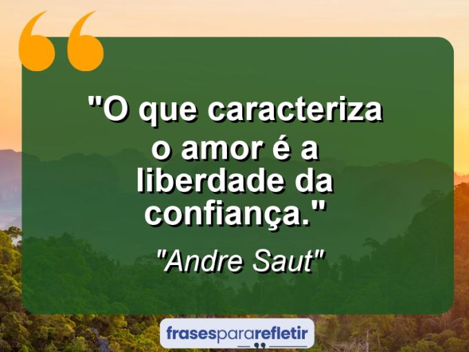 Frases de Amor: mensagens românticas e apaixonantes - “O que caracteriza o amor é a liberdade da confiança.”