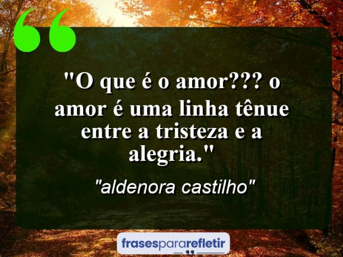 Frases de Amor: mensagens românticas e apaixonantes - “O que é o amor??? O amor é uma linha tênue entre a tristeza e a alegria.”