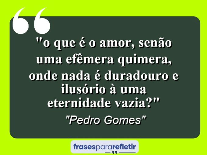 Frases de Amor: mensagens românticas e apaixonantes - “⁠O que é o amor, senão uma efêmera quimera, onde nada é duradouro e ilusório à uma eternidade vazia?”