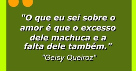 “O que eu sei sobre o amor é que o excesso dele machuca e a falta dele também.”