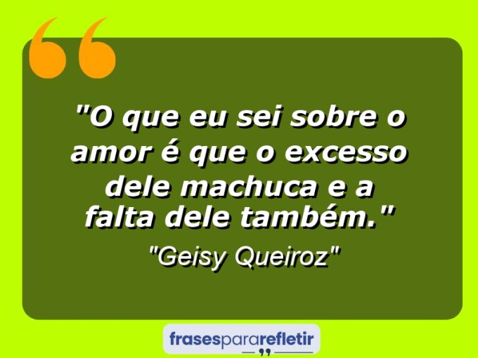 Frases de Amor: mensagens românticas e apaixonantes - “O que eu sei sobre o amor é que o excesso dele machuca e a falta dele também.”