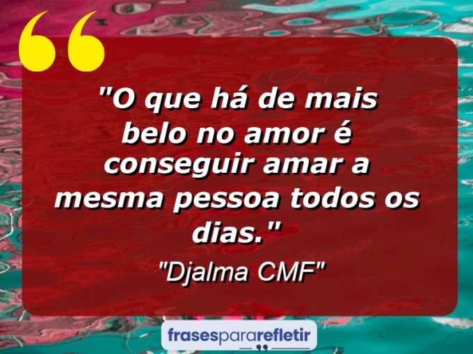 Frases de Amor: mensagens românticas e apaixonantes - “O que há de mais belo no amor é conseguir amar a mesma pessoa todos os dias.”