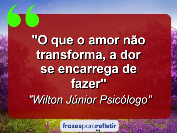 Frases de Amor: mensagens românticas e apaixonantes - “O que o amor não transforma, a dor se encarrega de fazer”