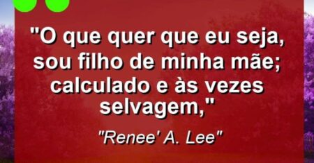 “O que quer que eu seja, sou filho de minha mãe; calculado e às vezes selvagem,”