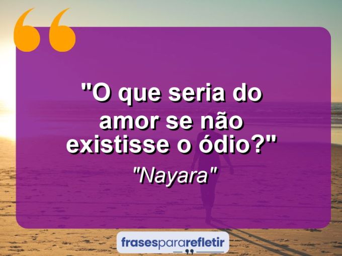 Frases de Amor: mensagens românticas e apaixonantes - “O que seria do Amor se não existisse o ódio?”