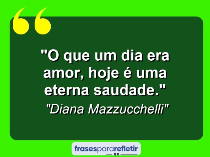 Frases de Amor: mensagens românticas e apaixonantes - “O que um dia era amor, hoje é uma eterna saudade.”