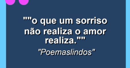 “”O que um sorriso não realiza o amor realiza.””